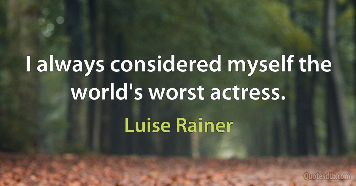 I always considered myself the world's worst actress. (Luise Rainer)