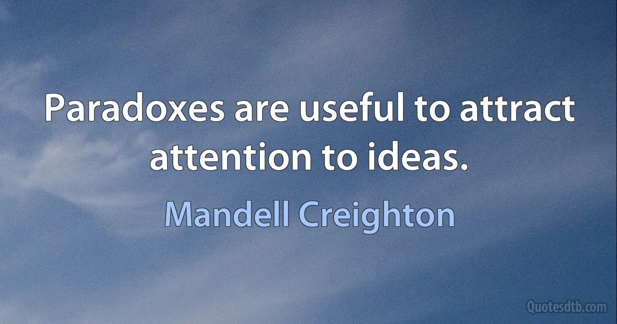 Paradoxes are useful to attract attention to ideas. (Mandell Creighton)