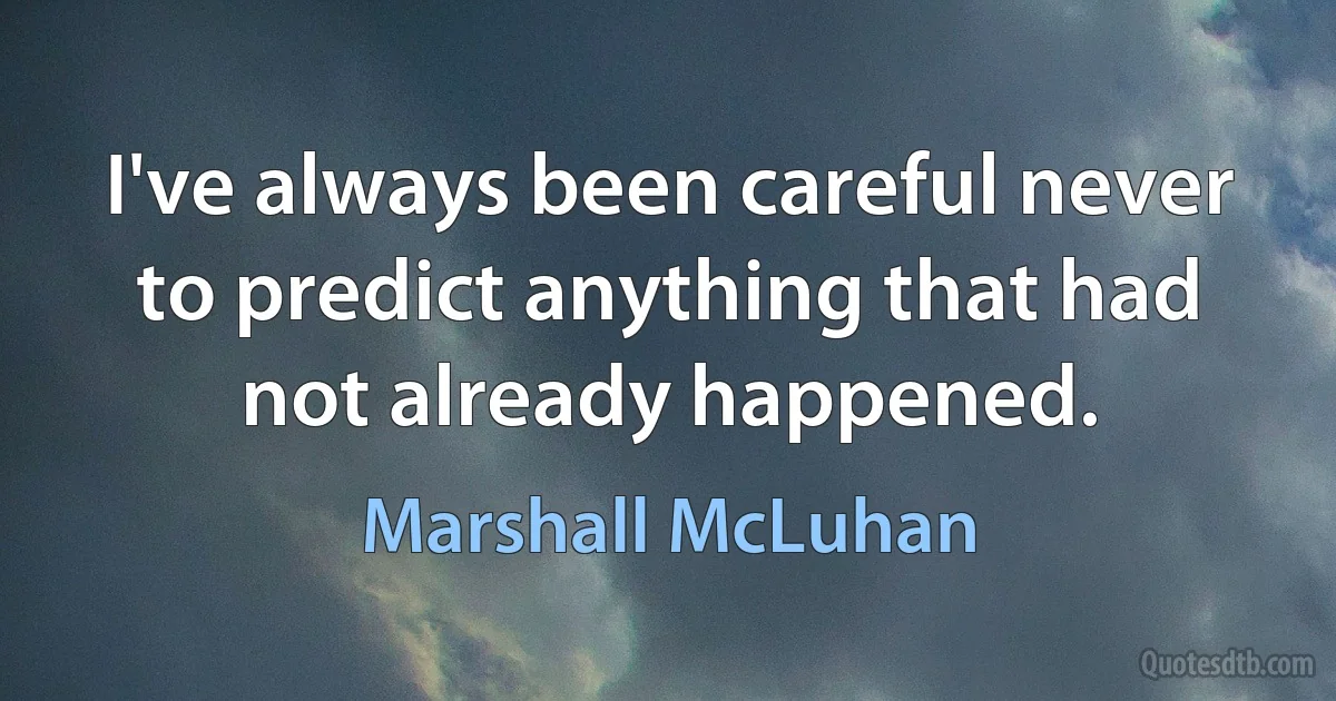 I've always been careful never to predict anything that had not already happened. (Marshall McLuhan)