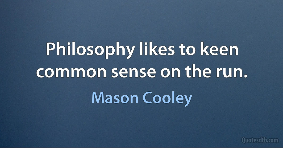 Philosophy likes to keen common sense on the run. (Mason Cooley)