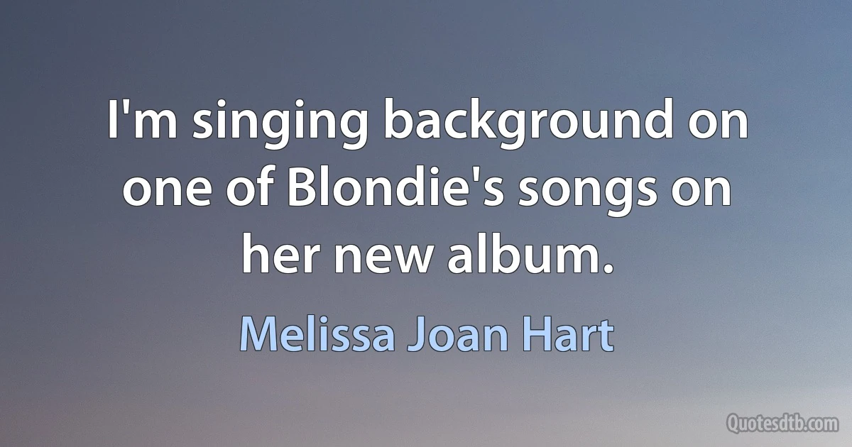 I'm singing background on one of Blondie's songs on her new album. (Melissa Joan Hart)