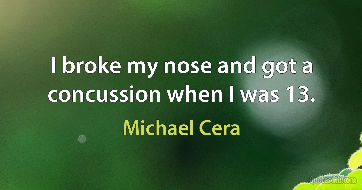 I broke my nose and got a concussion when I was 13. (Michael Cera)