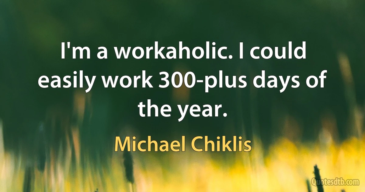 I'm a workaholic. I could easily work 300-plus days of the year. (Michael Chiklis)