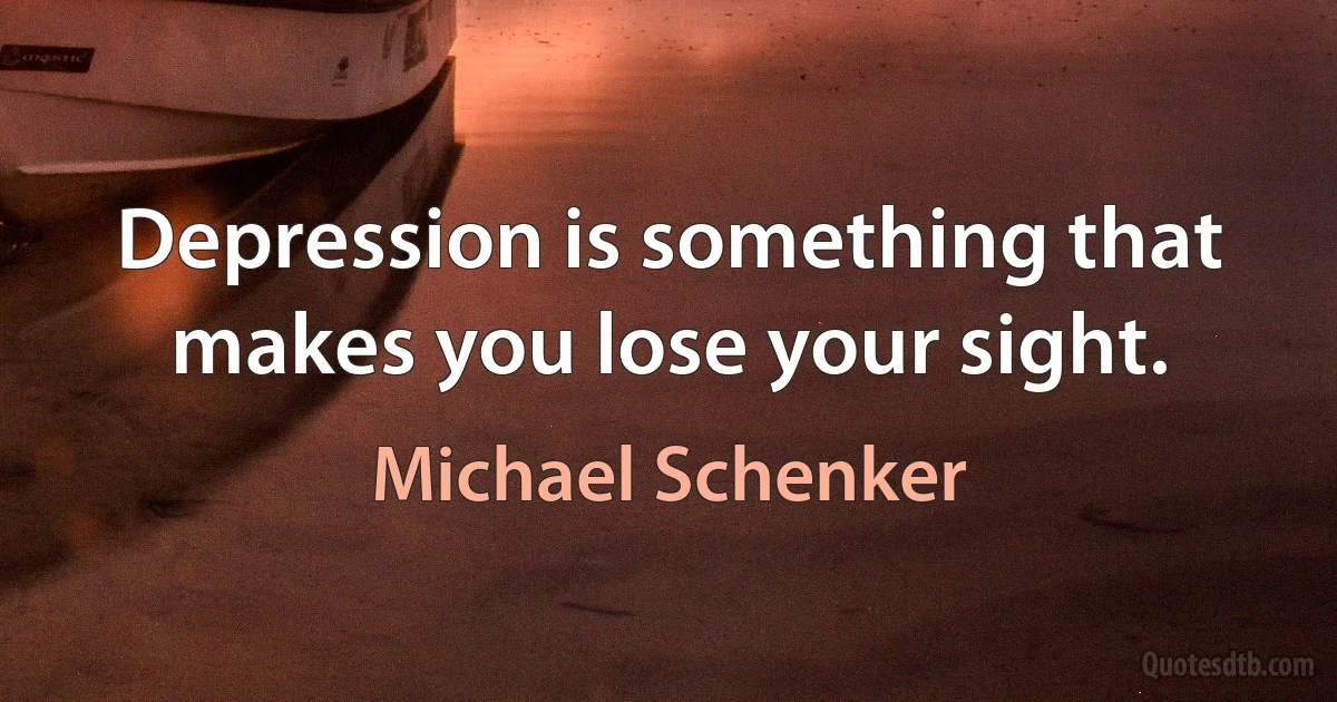 Depression is something that makes you lose your sight. (Michael Schenker)