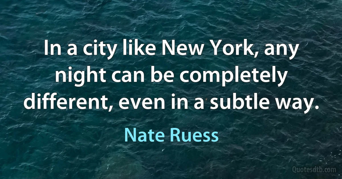 In a city like New York, any night can be completely different, even in a subtle way. (Nate Ruess)