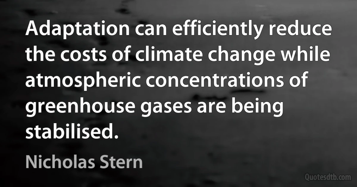 Adaptation can efficiently reduce the costs of climate change while atmospheric concentrations of greenhouse gases are being stabilised. (Nicholas Stern)