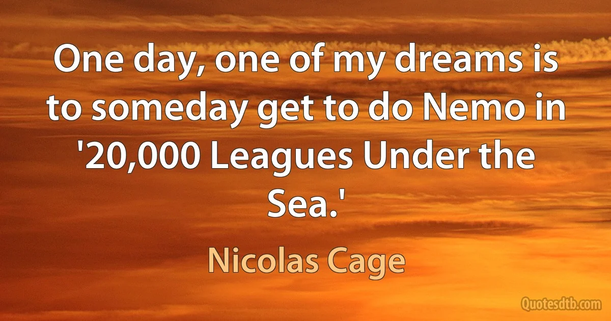 One day, one of my dreams is to someday get to do Nemo in '20,000 Leagues Under the Sea.' (Nicolas Cage)