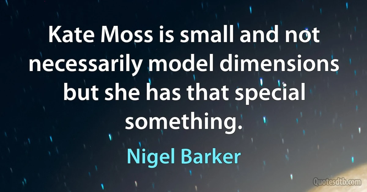 Kate Moss is small and not necessarily model dimensions but she has that special something. (Nigel Barker)