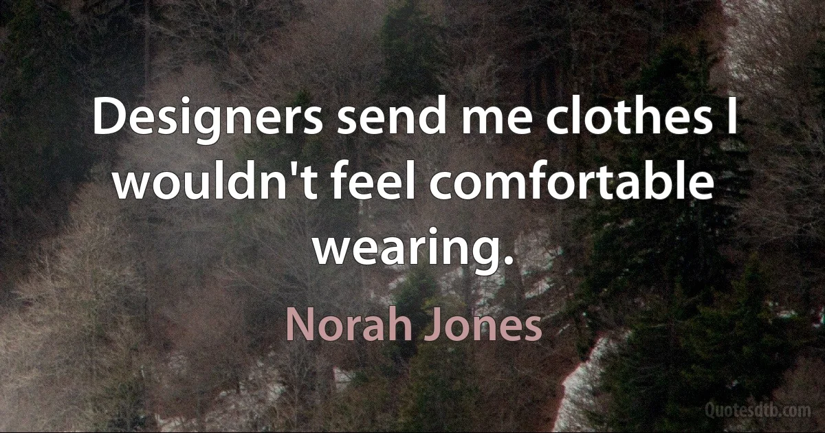 Designers send me clothes I wouldn't feel comfortable wearing. (Norah Jones)