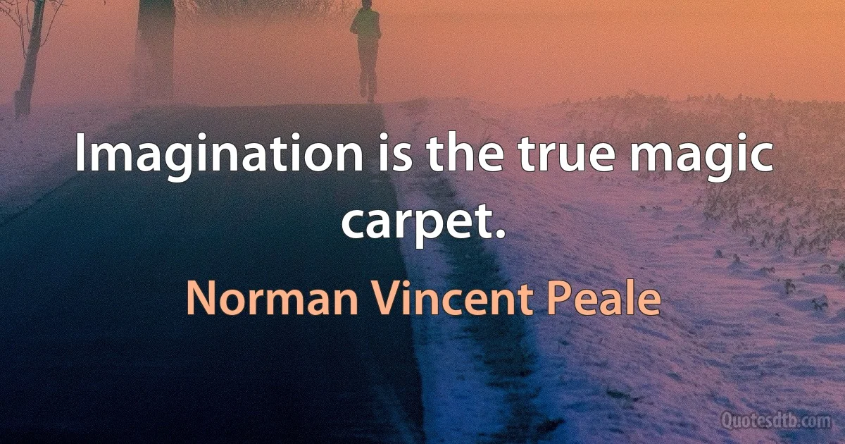 Imagination is the true magic carpet. (Norman Vincent Peale)