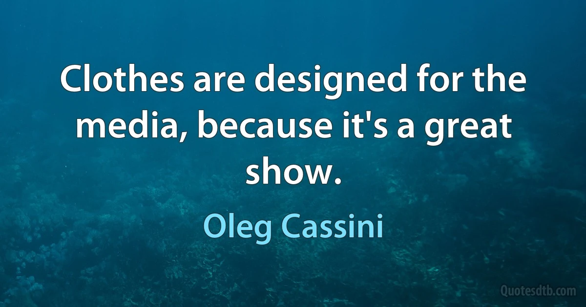 Clothes are designed for the media, because it's a great show. (Oleg Cassini)