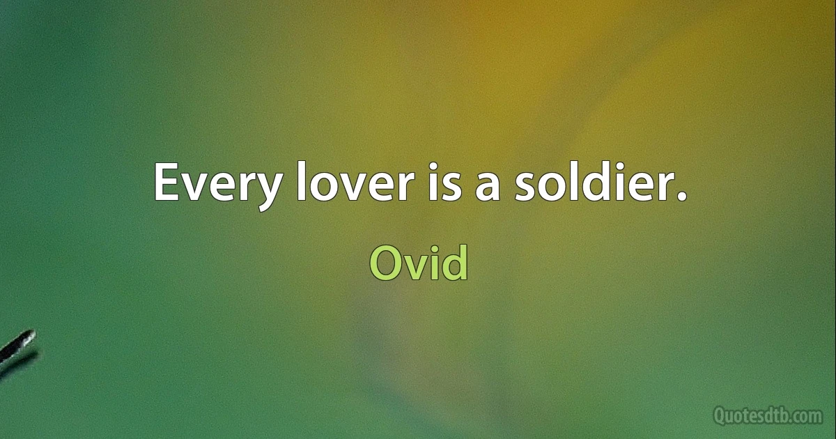 Every lover is a soldier. (Ovid)