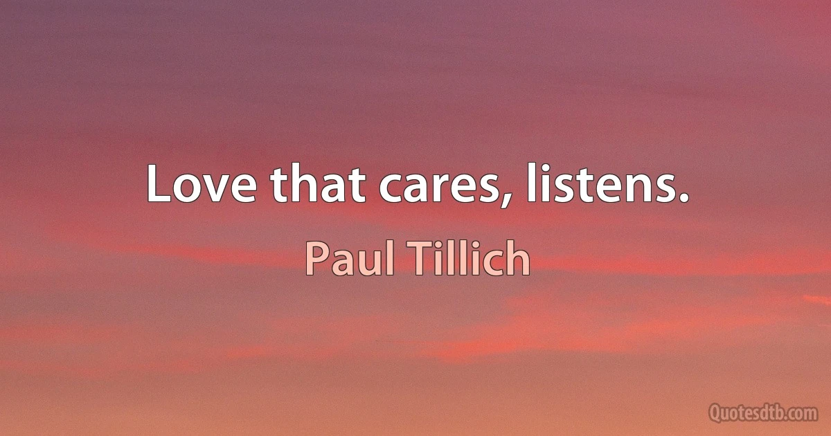 Love that cares, listens. (Paul Tillich)