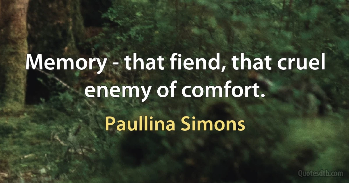 Memory - that fiend, that cruel enemy of comfort. (Paullina Simons)