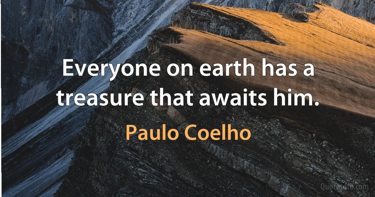 Everyone on earth has a treasure that awaits him. (Paulo Coelho)