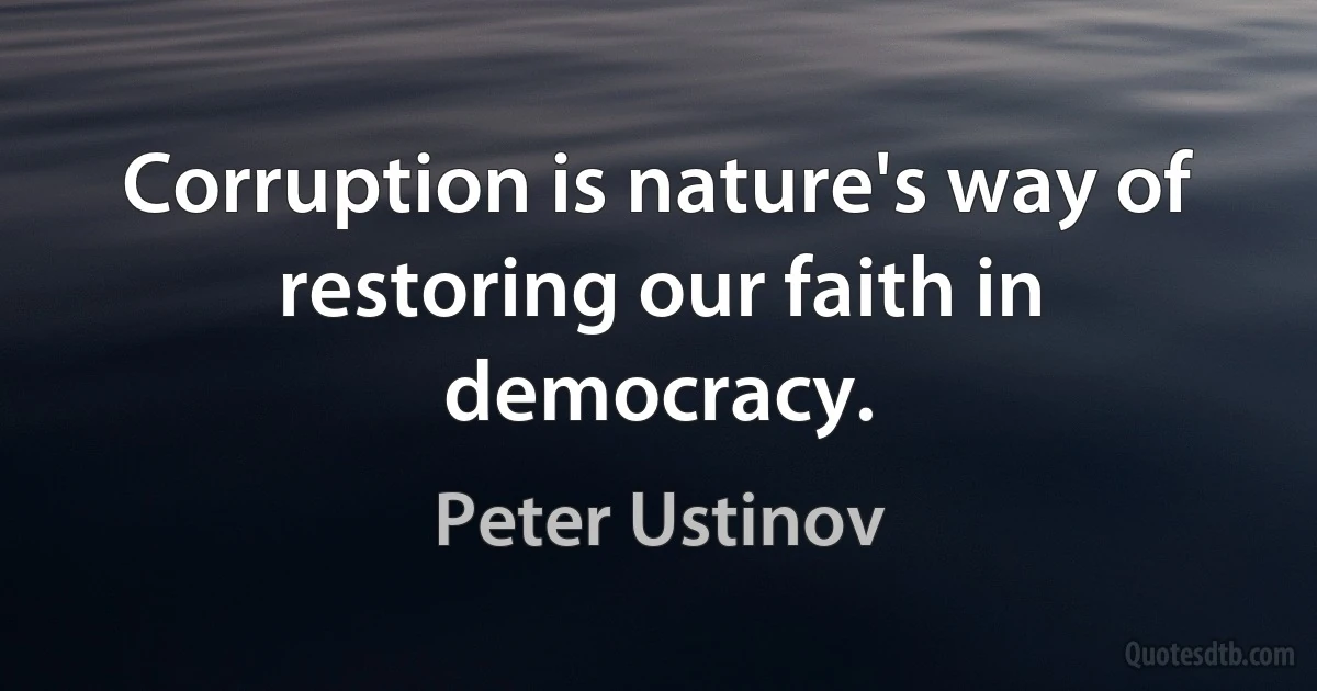 Corruption is nature's way of restoring our faith in democracy. (Peter Ustinov)