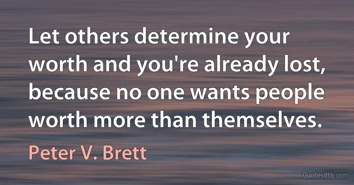 Let others determine your worth and you're already lost, because no one wants people worth more than themselves. (Peter V. Brett)