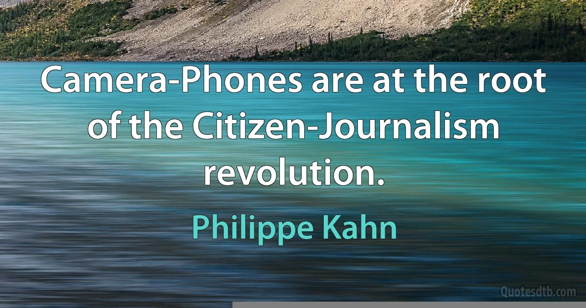 Camera-Phones are at the root of the Citizen-Journalism revolution. (Philippe Kahn)