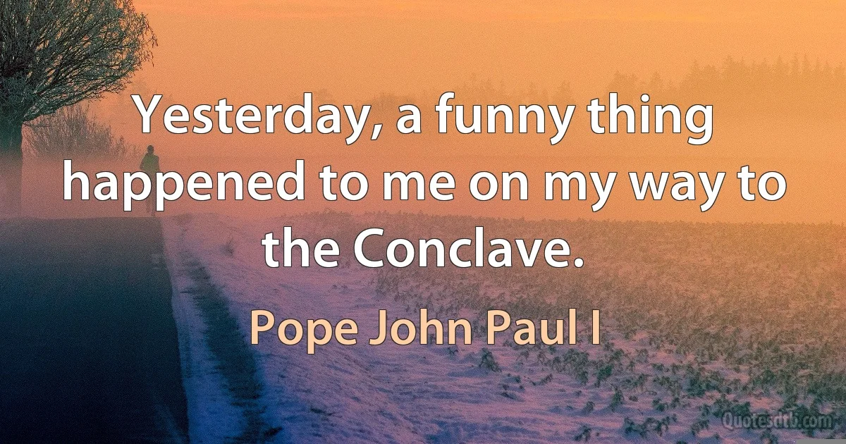 Yesterday, a funny thing happened to me on my way to the Conclave. (Pope John Paul I)