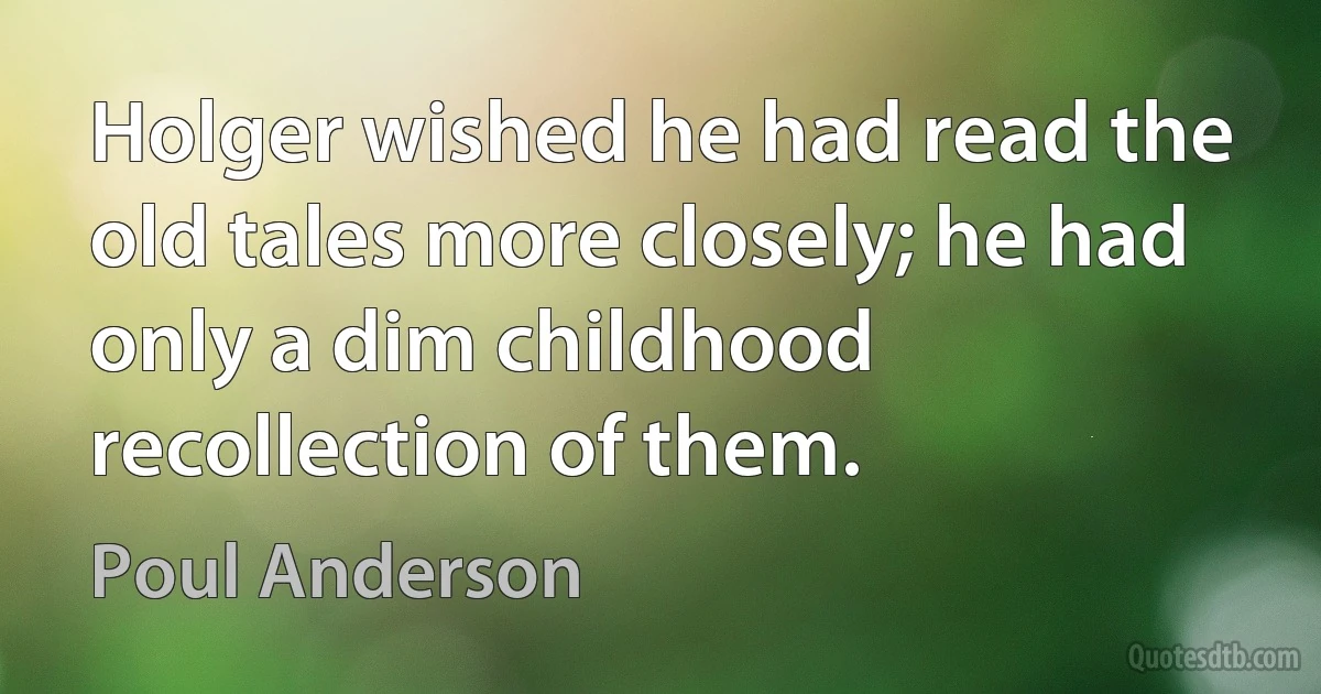 Holger wished he had read the old tales more closely; he had only a dim childhood recollection of them. (Poul Anderson)