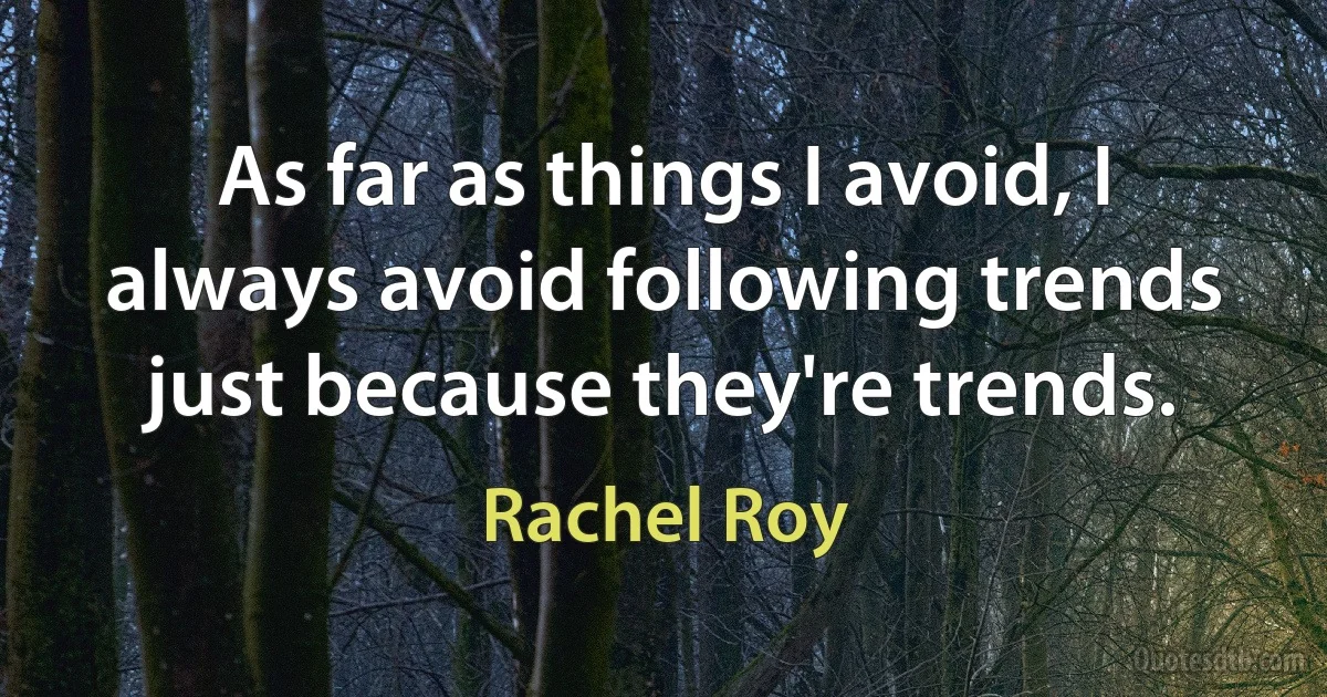 As far as things I avoid, I always avoid following trends just because they're trends. (Rachel Roy)