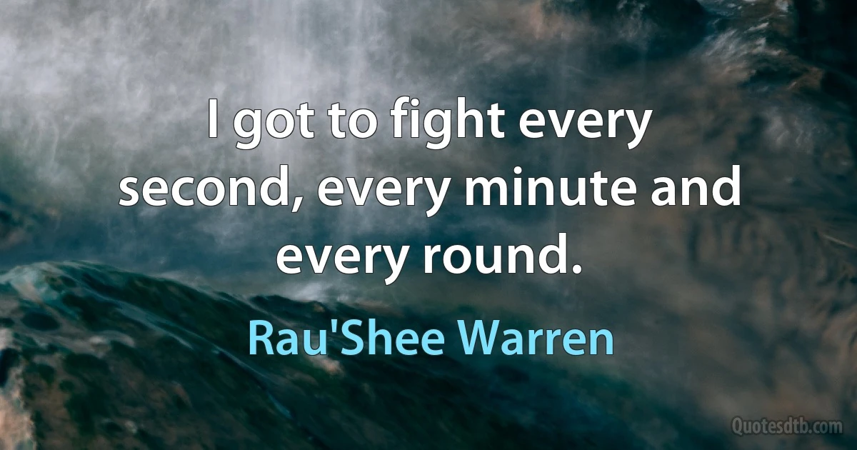 I got to fight every second, every minute and every round. (Rau'Shee Warren)