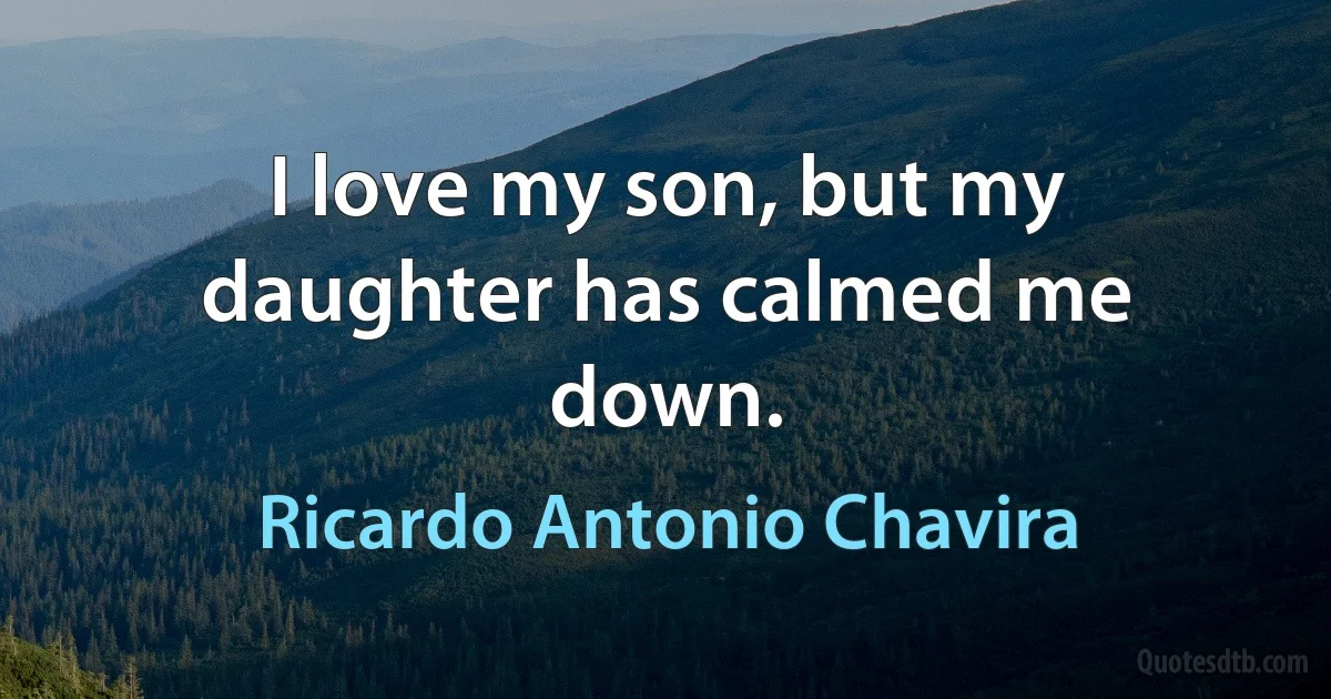 I love my son, but my daughter has calmed me down. (Ricardo Antonio Chavira)