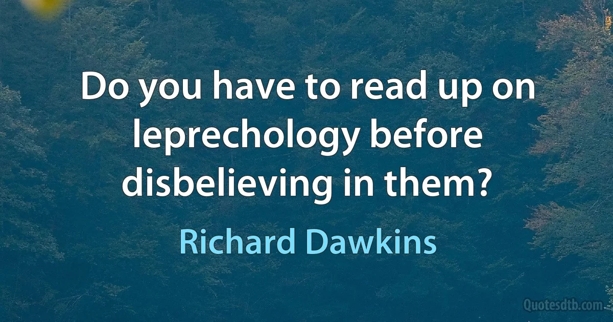 Do you have to read up on leprechology before disbelieving in them? (Richard Dawkins)