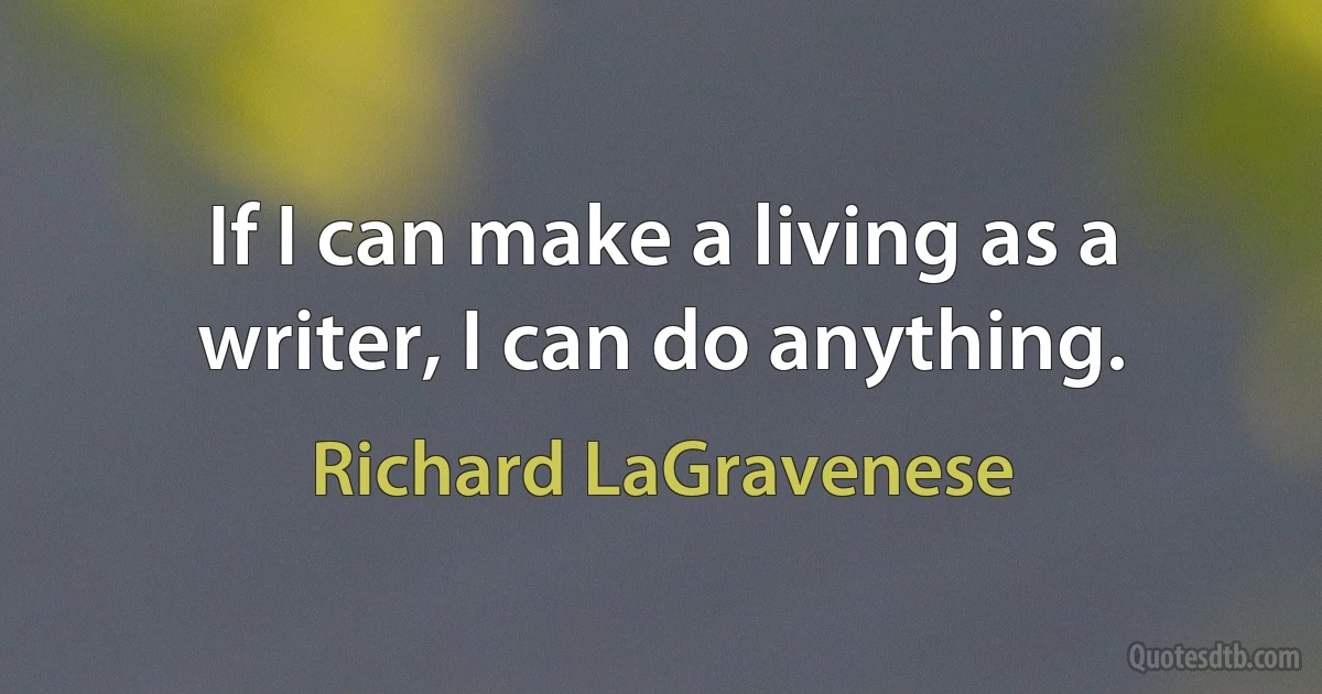 If I can make a living as a writer, I can do anything. (Richard LaGravenese)