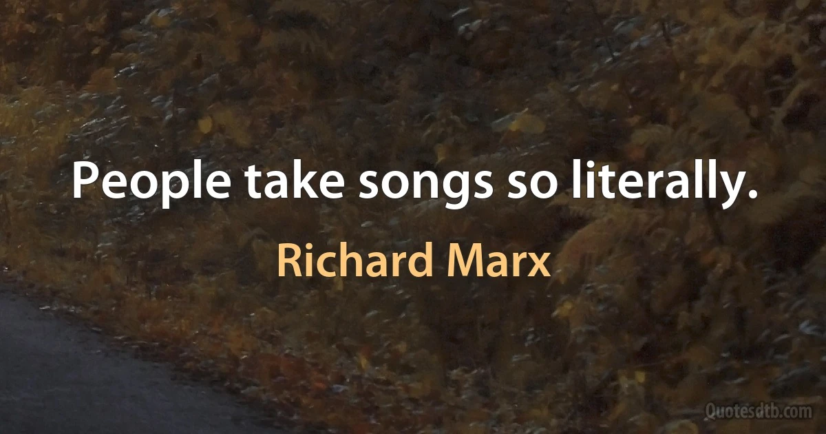 People take songs so literally. (Richard Marx)