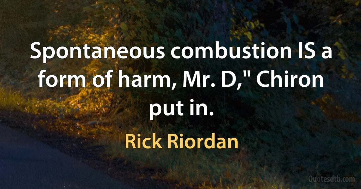 Spontaneous combustion IS a form of harm, Mr. D," Chiron put in. (Rick Riordan)