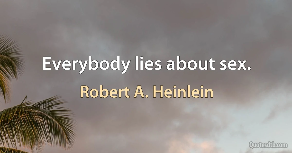 Everybody lies about sex. (Robert A. Heinlein)