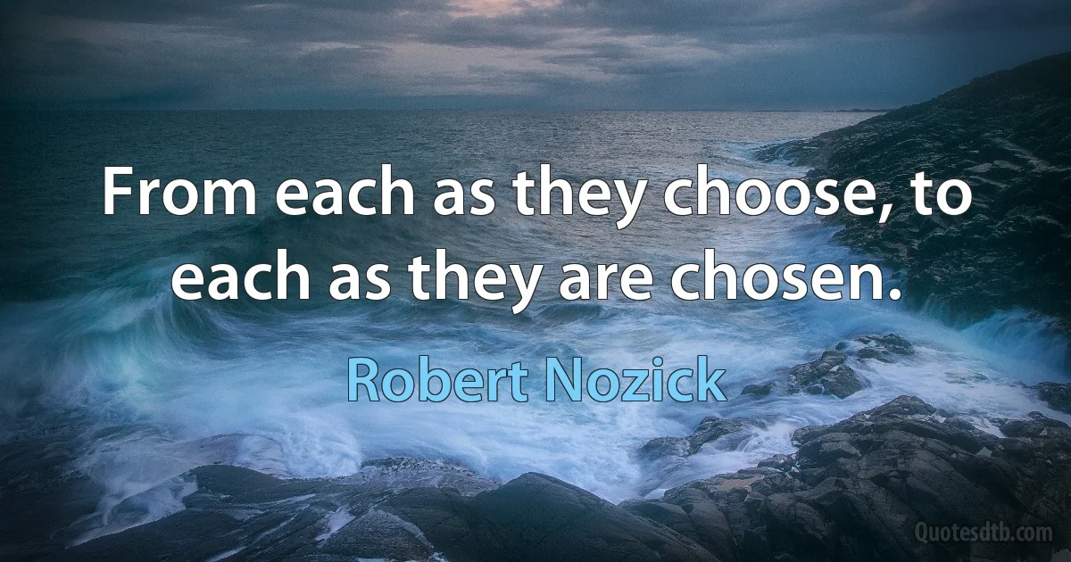 From each as they choose, to each as they are chosen. (Robert Nozick)