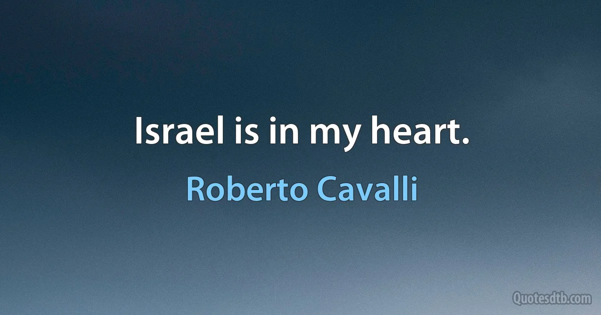 Israel is in my heart. (Roberto Cavalli)