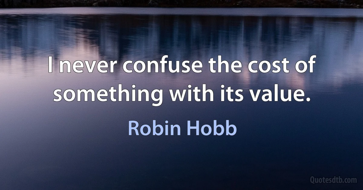 I never confuse the cost of something with its value. (Robin Hobb)