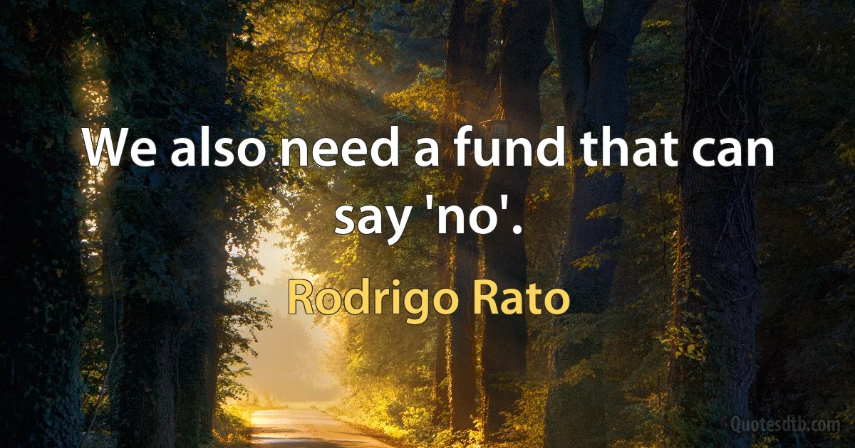 We also need a fund that can say 'no'. (Rodrigo Rato)