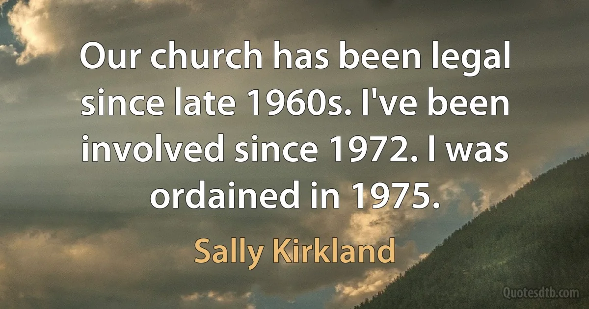 Our church has been legal since late 1960s. I've been involved since 1972. I was ordained in 1975. (Sally Kirkland)