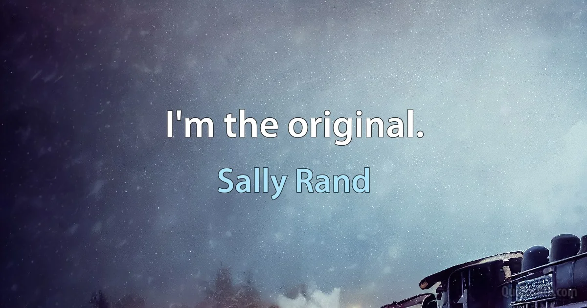 I'm the original. (Sally Rand)