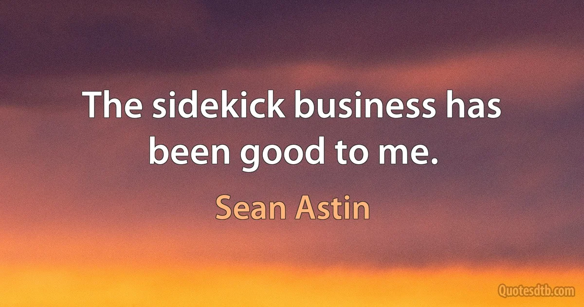 The sidekick business has been good to me. (Sean Astin)