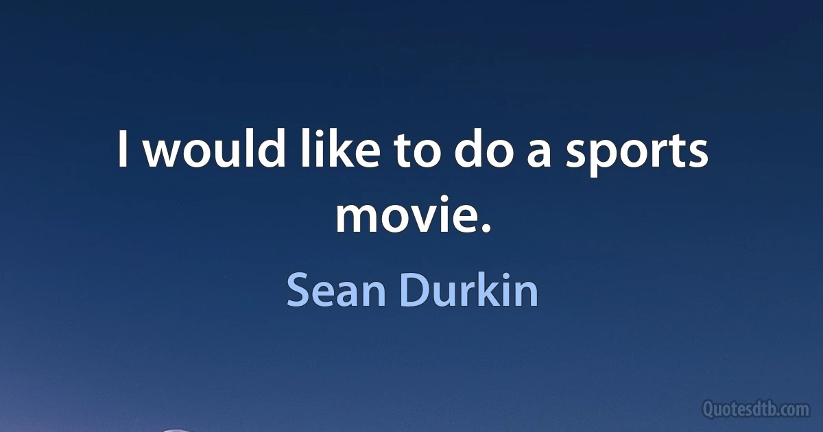 I would like to do a sports movie. (Sean Durkin)