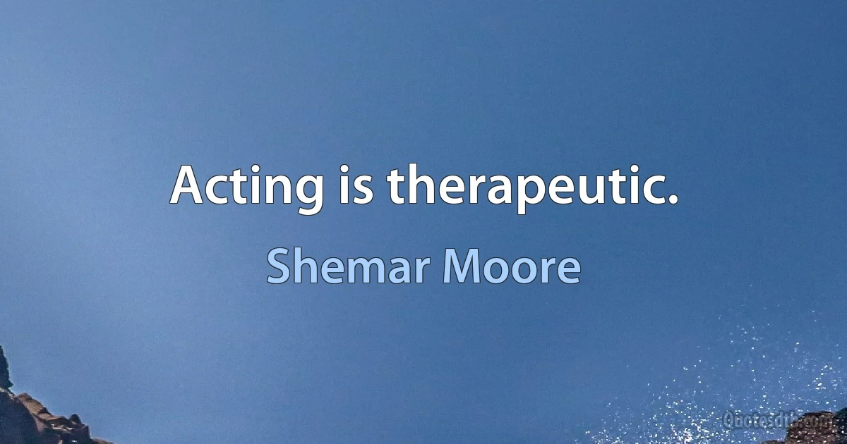 Acting is therapeutic. (Shemar Moore)