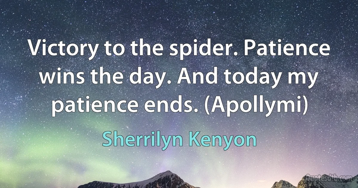 Victory to the spider. Patience wins the day. And today my patience ends. (Apollymi) (Sherrilyn Kenyon)