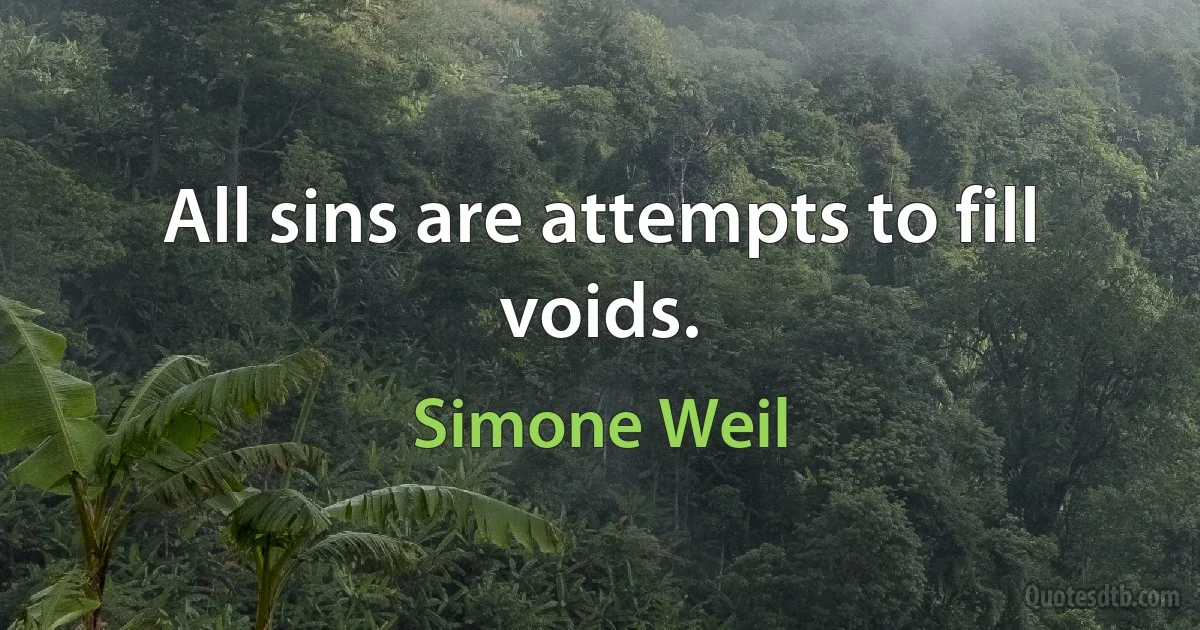 All sins are attempts to fill voids. (Simone Weil)