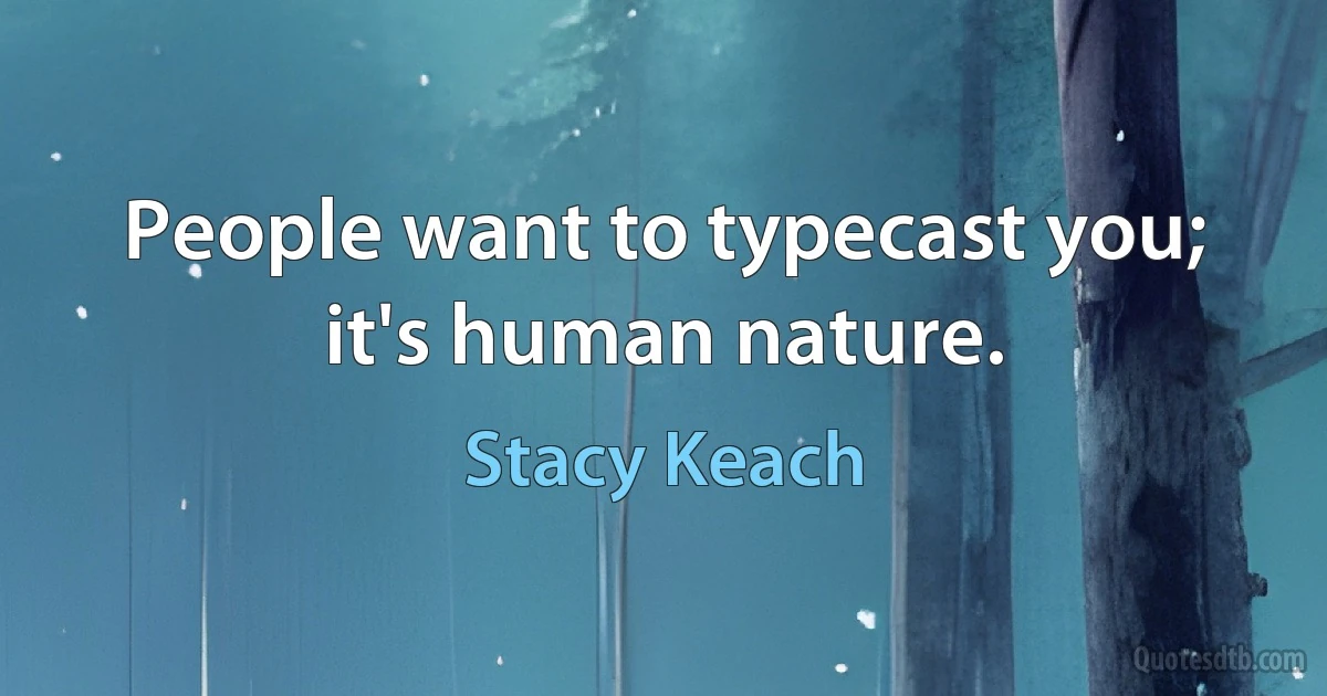 People want to typecast you; it's human nature. (Stacy Keach)