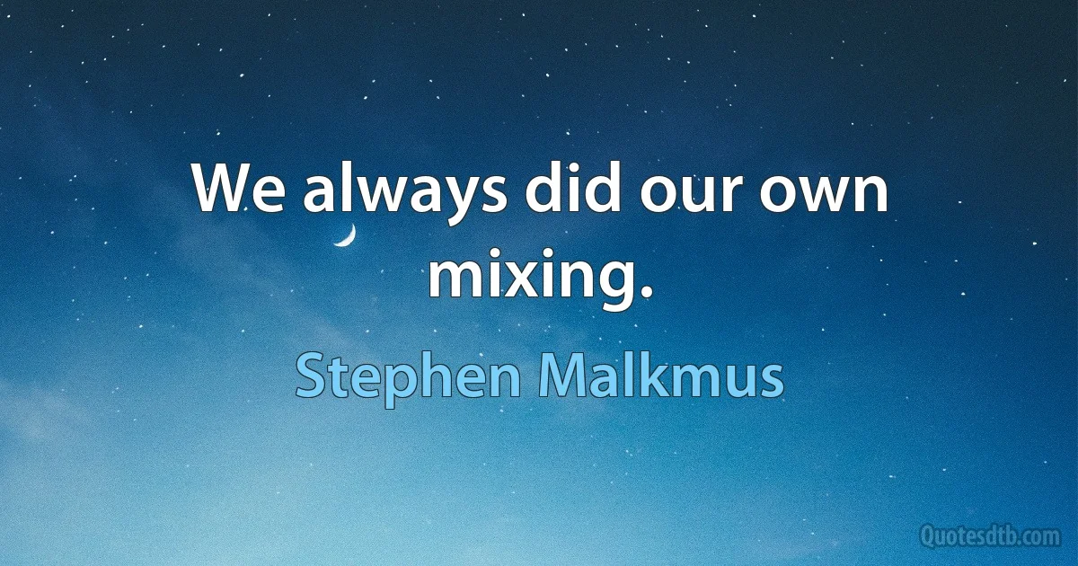 We always did our own mixing. (Stephen Malkmus)