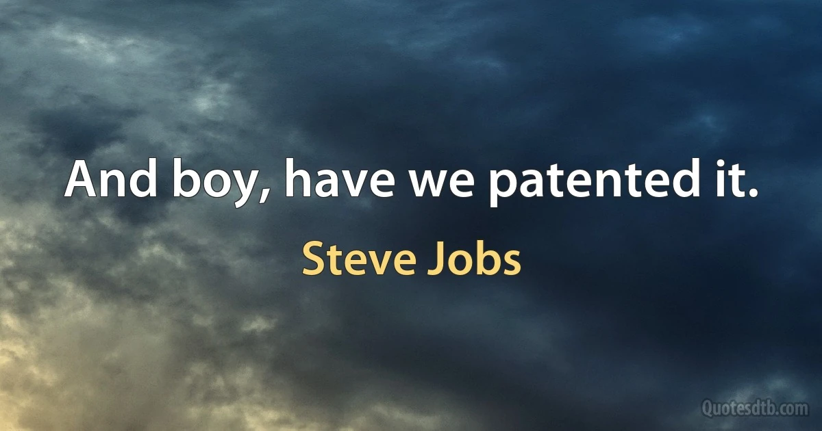 And boy, have we patented it. (Steve Jobs)