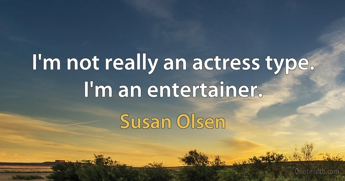 I'm not really an actress type. I'm an entertainer. (Susan Olsen)