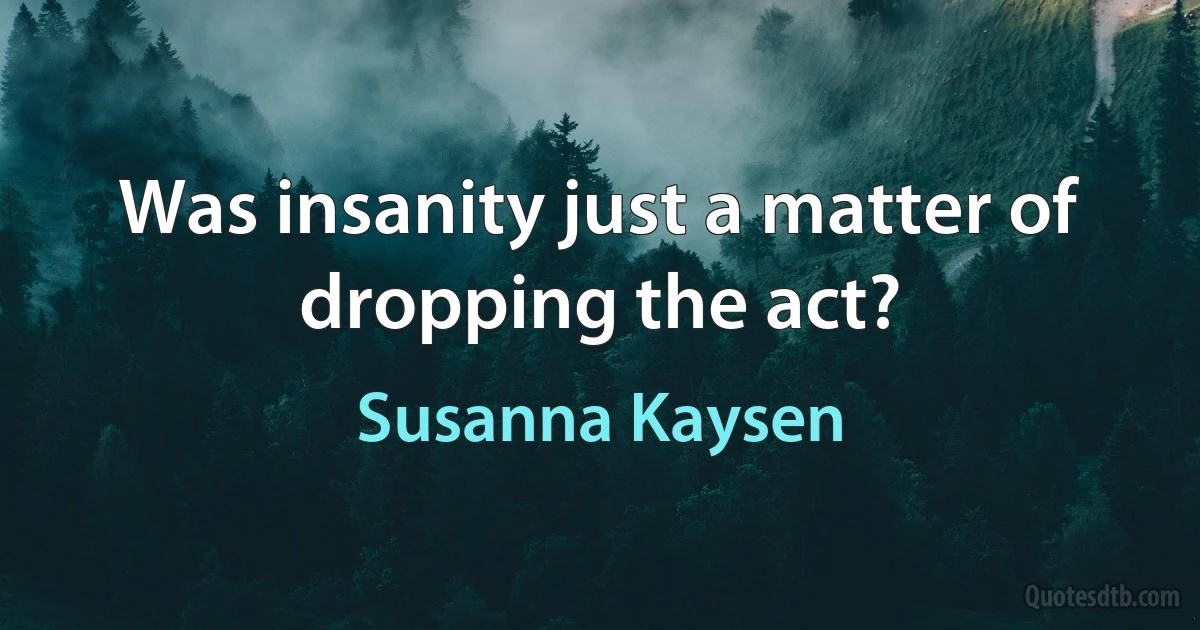 Was insanity just a matter of dropping the act? (Susanna Kaysen)