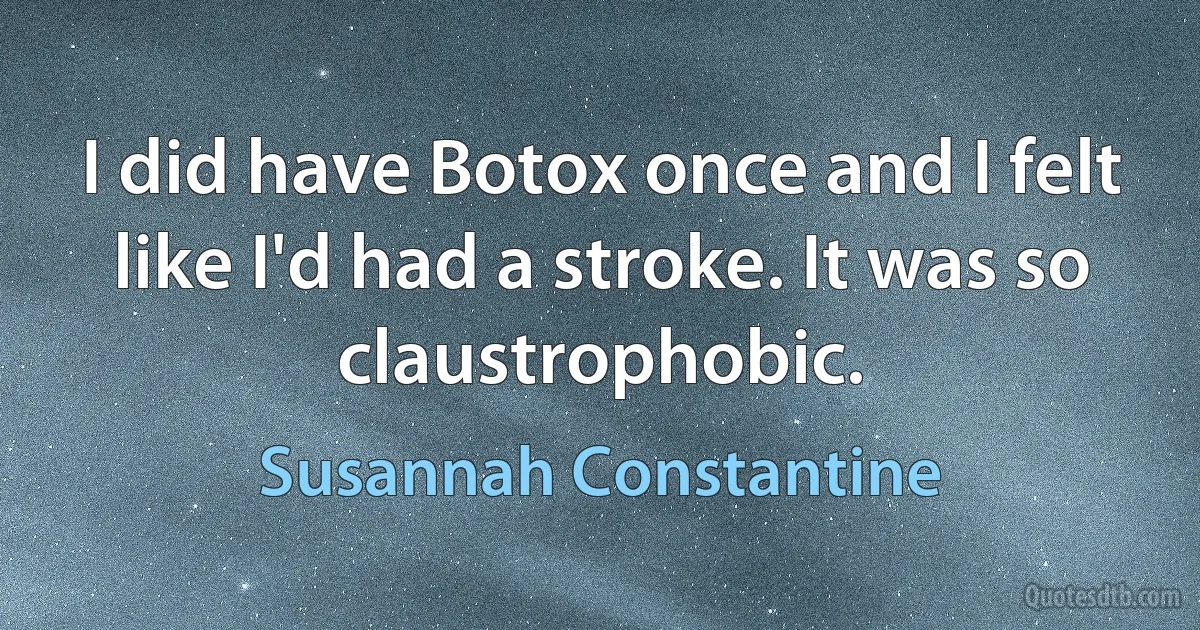 I did have Botox once and I felt like I'd had a stroke. It was so claustrophobic. (Susannah Constantine)