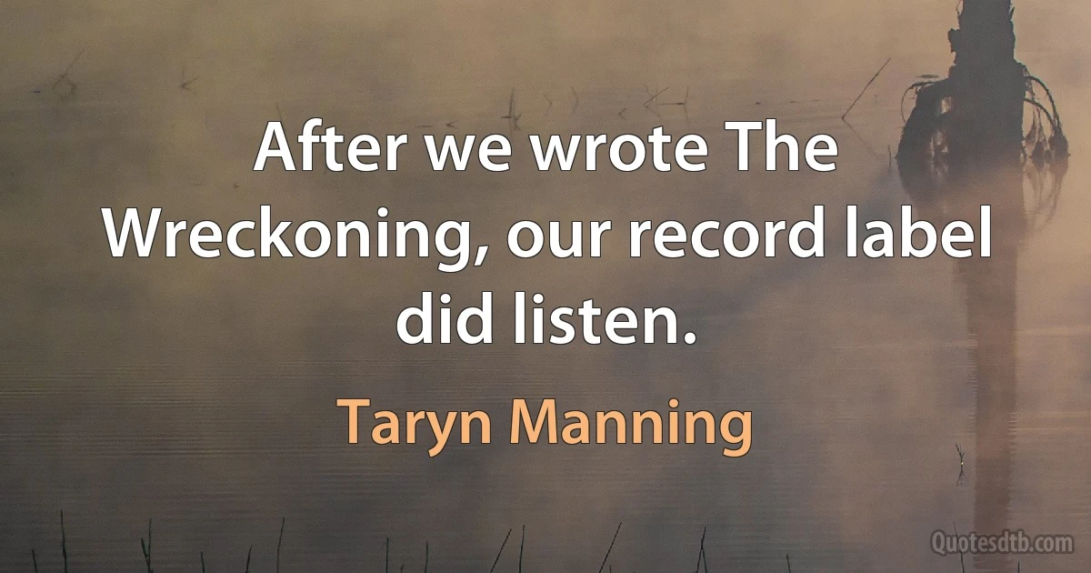 After we wrote The Wreckoning, our record label did listen. (Taryn Manning)